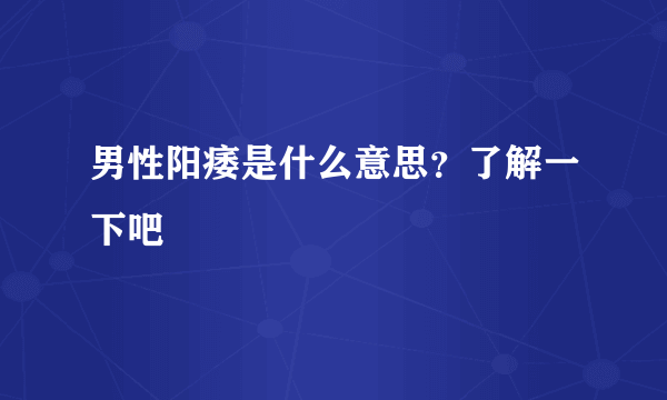 男性阳痿是什么意思？了解一下吧