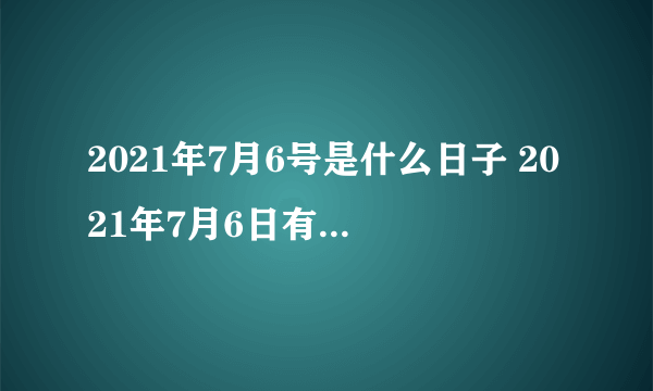 2021年7月6号是什么日子 2021年7月6日有什么节日