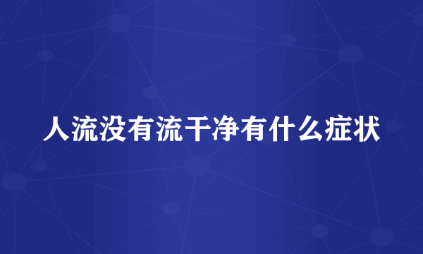 人流没有流干净有什么症状