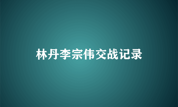 林丹李宗伟交战记录