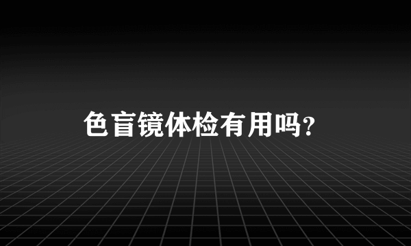 色盲镜体检有用吗？