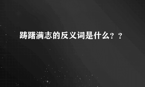 踌躇满志的反义词是什么？？