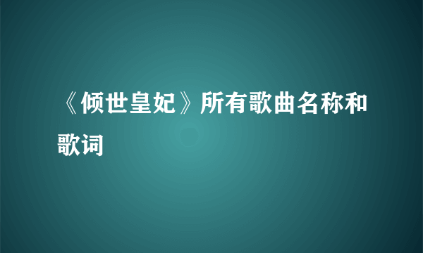 《倾世皇妃》所有歌曲名称和歌词