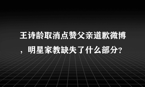 王诗龄取消点赞父亲道歉微博，明星家教缺失了什么部分？