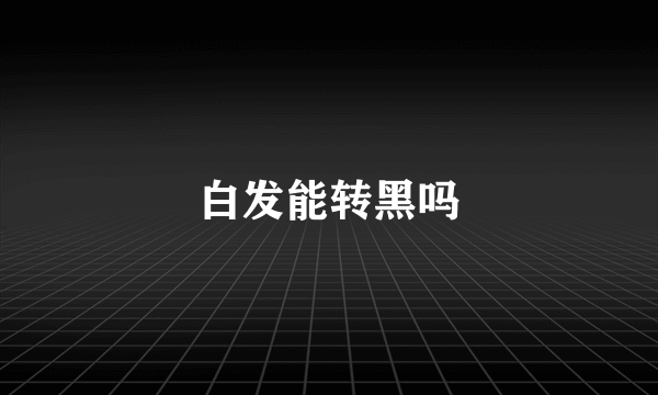 白发能转黑吗