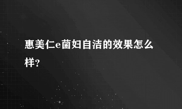 惠美仁e菌妇自洁的效果怎么样？