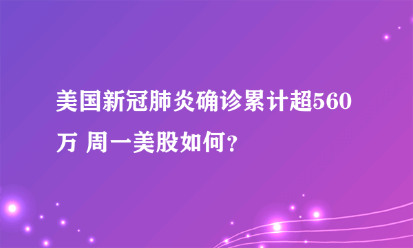 美国新冠肺炎确诊累计超560万 周一美股如何？