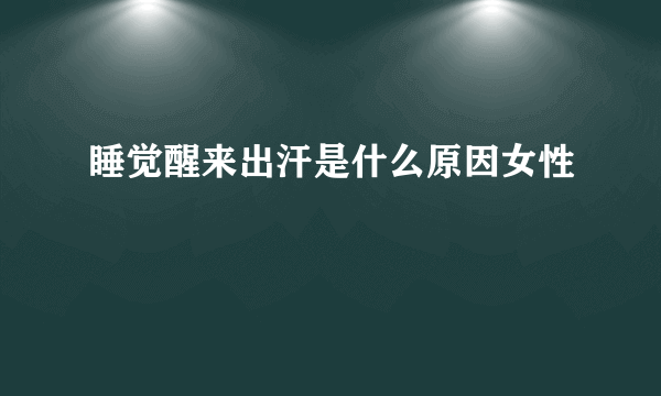 睡觉醒来出汗是什么原因女性