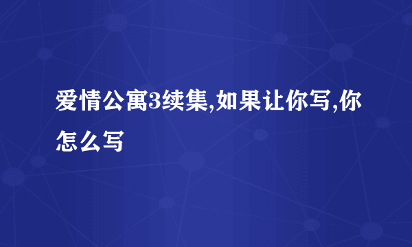 爱情公寓3续集,如果让你写,你怎么写