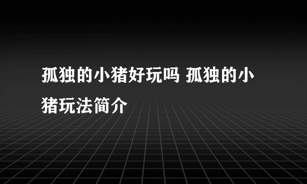 孤独的小猪好玩吗 孤独的小猪玩法简介