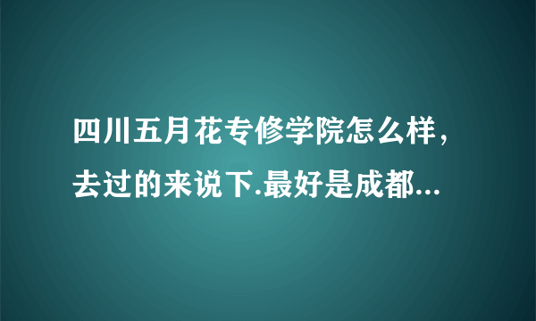 四川五月花专修学院怎么样，去过的来说下.最好是成都的，谢谢？