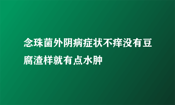 念珠菌外阴病症状不痒没有豆腐渣样就有点水肿