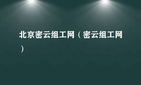 北京密云组工网（密云组工网）