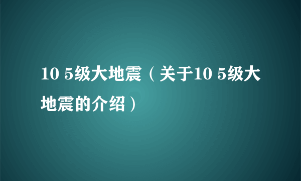 10 5级大地震（关于10 5级大地震的介绍）