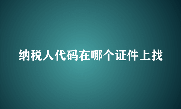 纳税人代码在哪个证件上找