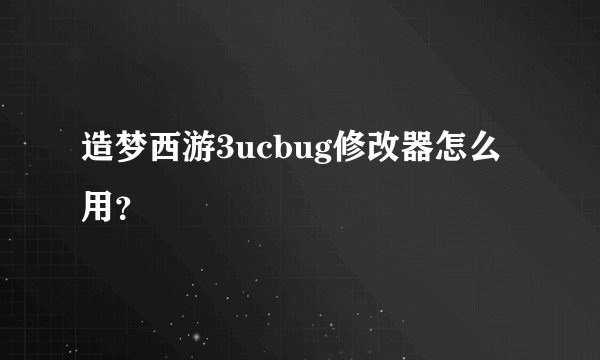 造梦西游3ucbug修改器怎么用？