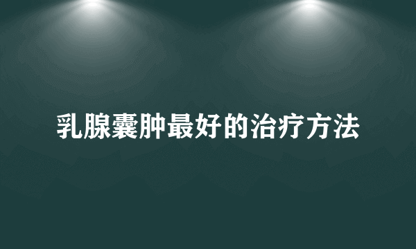 乳腺囊肿最好的治疗方法