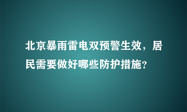 北京暴雨雷电双预警生效，居民需要做好哪些防护措施？