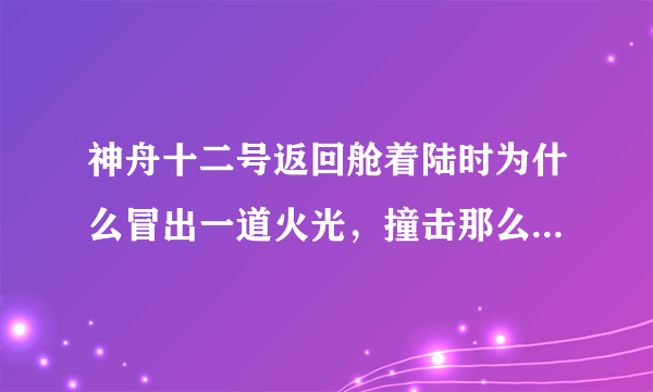 神舟十二号返回舱着陆时为什么冒出一道火光，撞击那么强烈吗？