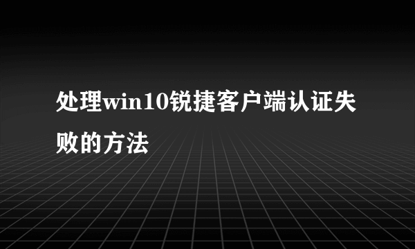 处理win10锐捷客户端认证失败的方法