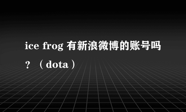 ice frog 有新浪微博的账号吗？（dota）