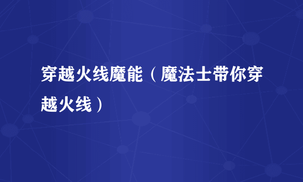 穿越火线魔能（魔法士带你穿越火线）