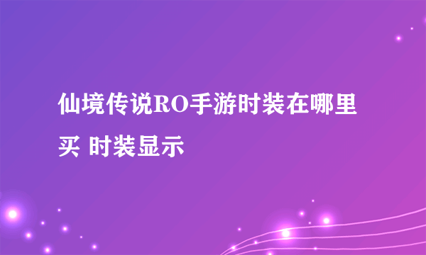 仙境传说RO手游时装在哪里买 时装显示