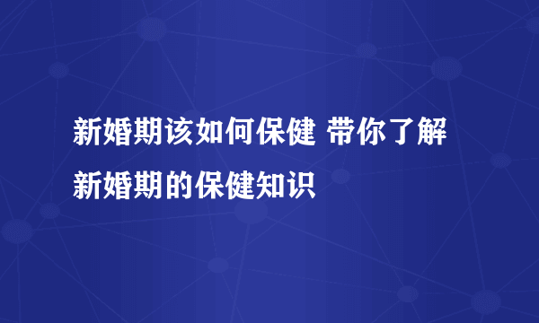 新婚期该如何保健 带你了解新婚期的保健知识