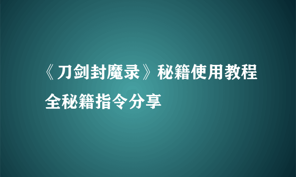 《刀剑封魔录》秘籍使用教程 全秘籍指令分享