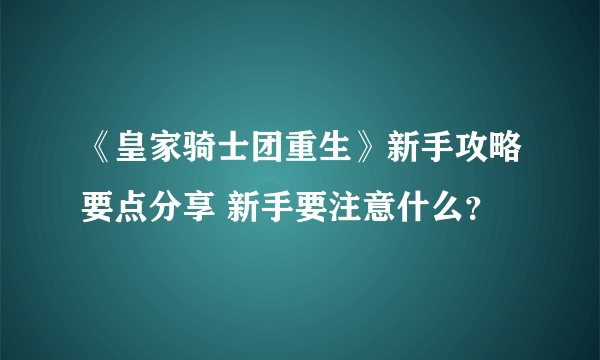 《皇家骑士团重生》新手攻略要点分享 新手要注意什么？