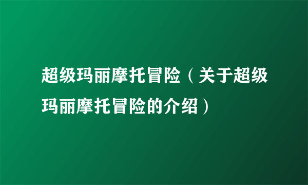 超级玛丽摩托冒险（关于超级玛丽摩托冒险的介绍）