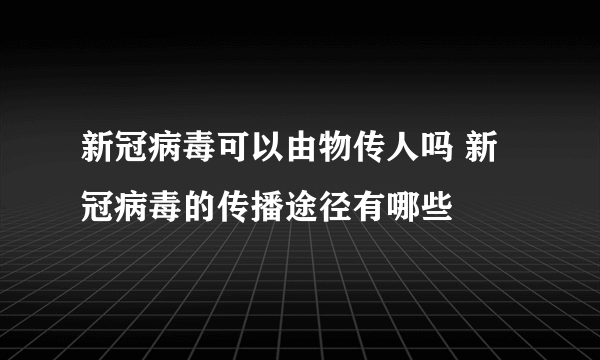 新冠病毒可以由物传人吗 新冠病毒的传播途径有哪些