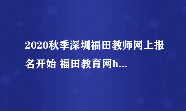 2020秋季深圳福田教师网上报名开始 福田教育网https://www.szftedu.cn/