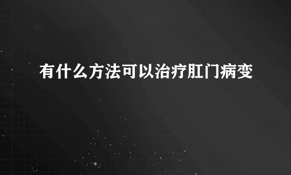 有什么方法可以治疗肛门病变