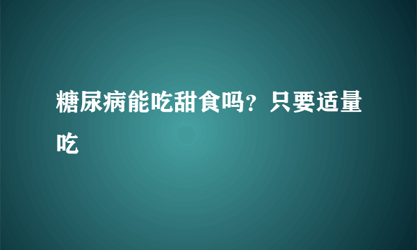 糖尿病能吃甜食吗？只要适量吃