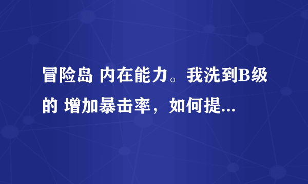 冒险岛 内在能力。我洗到B级的 增加暴击率，如何提升这个暴击率的等级。