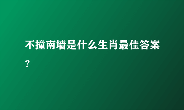 不撞南墙是什么生肖最佳答案？