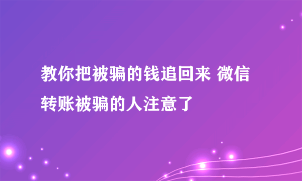 教你把被骗的钱追回来 微信转账被骗的人注意了