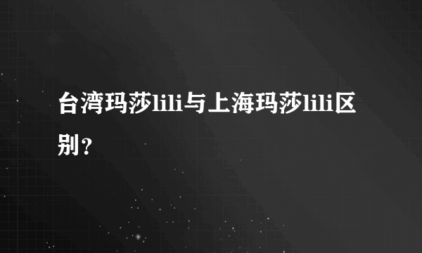 台湾玛莎lili与上海玛莎lili区别？