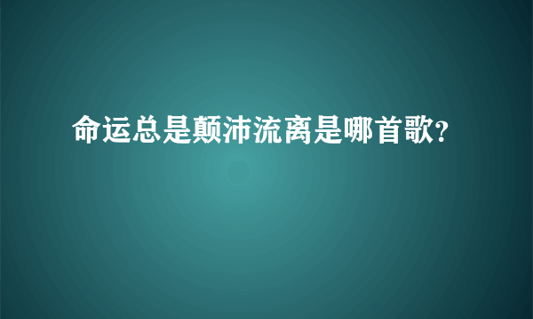 命运总是颠沛流离是哪首歌？