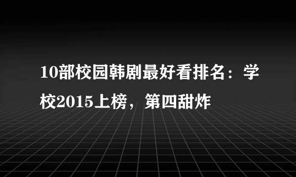 10部校园韩剧最好看排名：学校2015上榜，第四甜炸