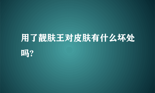 用了靓肤王对皮肤有什么坏处吗?