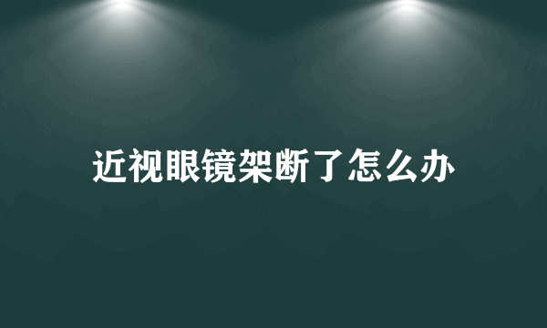 近视眼镜架断了怎么办