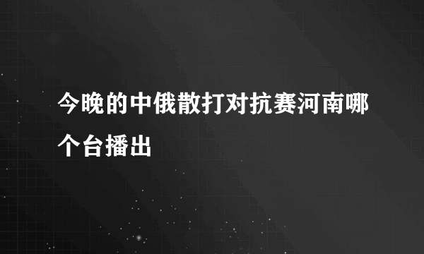 今晚的中俄散打对抗赛河南哪个台播出