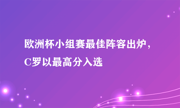 欧洲杯小组赛最佳阵容出炉，C罗以最高分入选