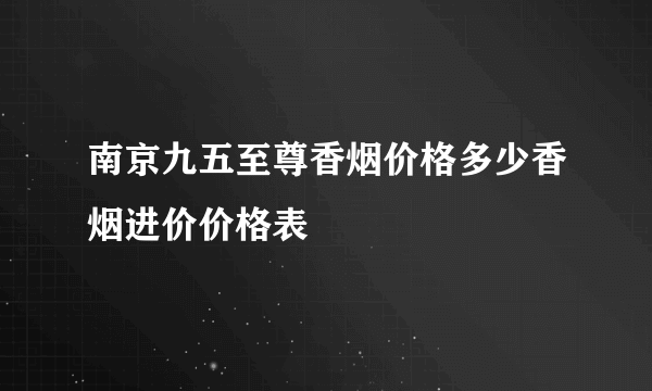 南京九五至尊香烟价格多少香烟进价价格表