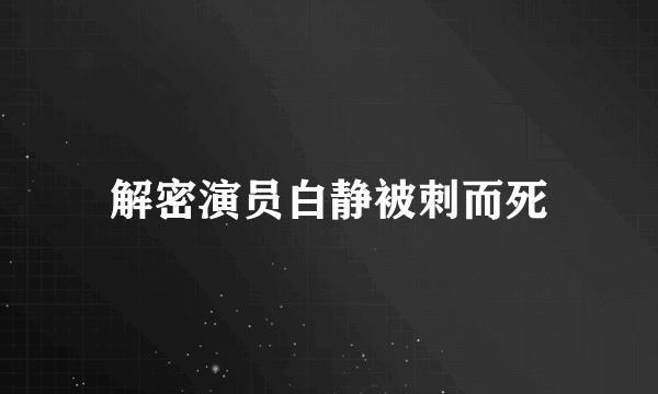 解密演员白静被刺而死