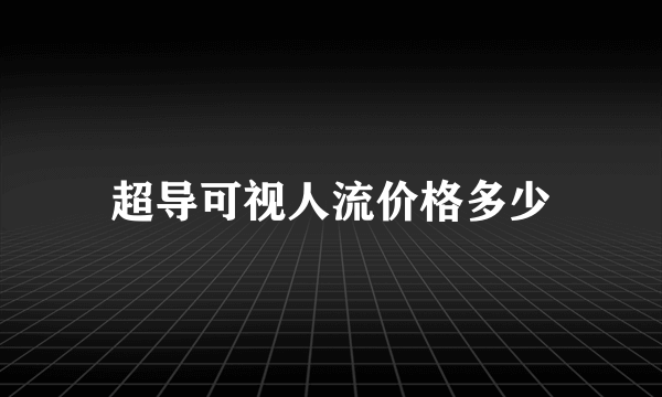 超导可视人流价格多少