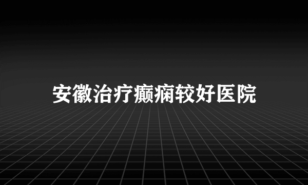 安徽治疗癫痫较好医院