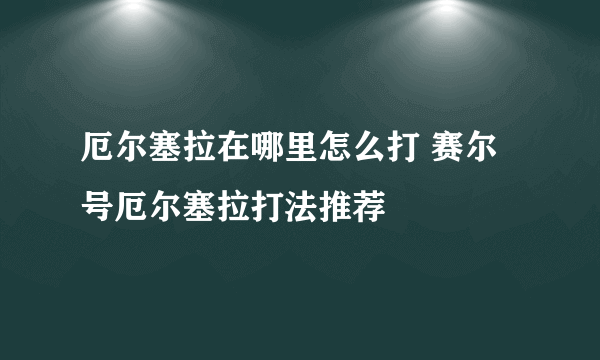 厄尔塞拉在哪里怎么打 赛尔号厄尔塞拉打法推荐